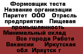 Формовщик теста › Название организации ­ Паритет, ООО › Отрасль предприятия ­ Пищевая промышленность › Минимальный оклад ­ 22 000 - Все города Работа » Вакансии   . Иркутская обл.,Иркутск г.